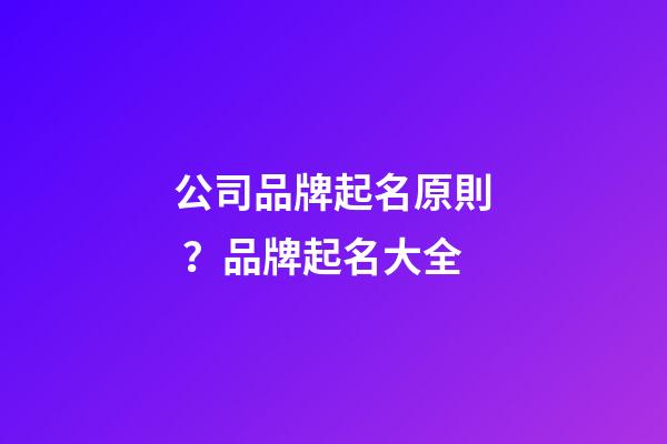 公司品牌起名原則？品牌起名大全-第1張-公司起名-玄機派